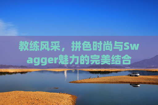 教练风采，拼色时尚与Swagger魅力的完美结合